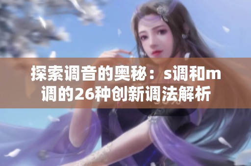 探索调音的奥秘：s调和m调的26种创新调法解析