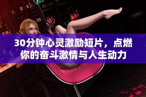 30分钟心灵激励短片，点燃你的奋斗激情与人生动力