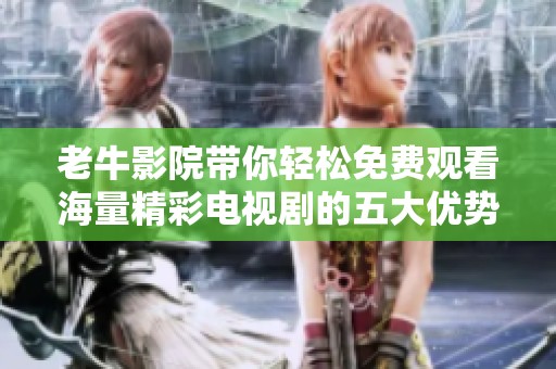 老牛影院带你轻松免费观看海量精彩电视剧的五大优势分析