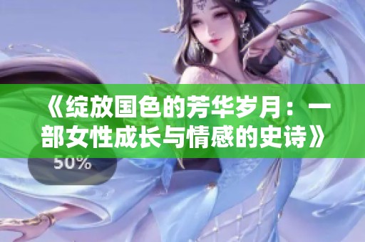 《绽放国色的芳华岁月：一部女性成长与情感的史诗》