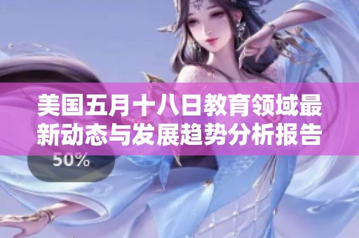 美国五月十八日教育领域最新动态与发展趋势分析报告