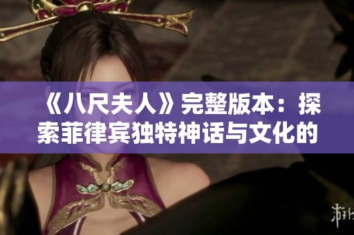 《八尺夫人》完整版本：探索菲律宾独特神话与文化的奇妙故事
