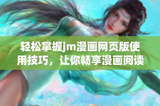 轻松掌握jm漫画网页版使用技巧，让你畅享漫画阅读新体验
