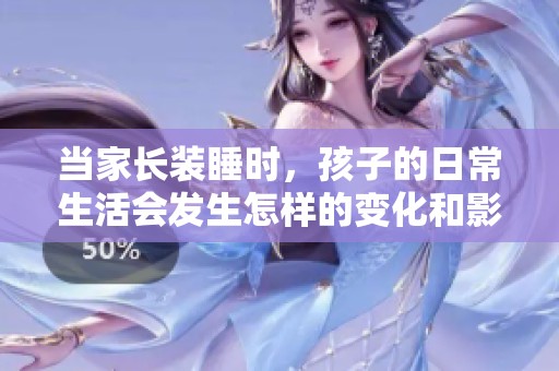 当家长装睡时，孩子的日常生活会发生怎样的变化和影响