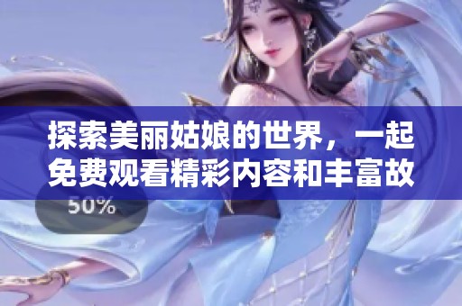 探索美丽姑娘的世界，一起免费观看精彩内容和丰富故事！