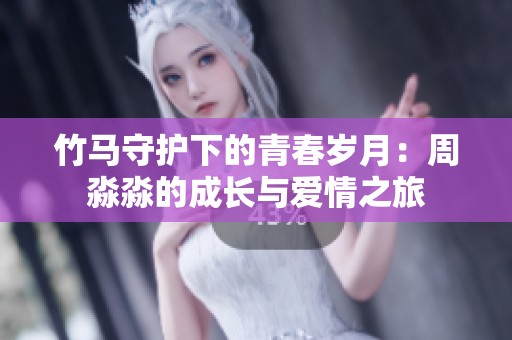 竹马守护下的青春岁月：周淼淼的成长与爱情之旅