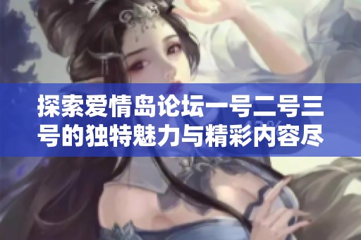 探索爱情岛论坛一号二号三号的独特魅力与精彩内容尽在这里！