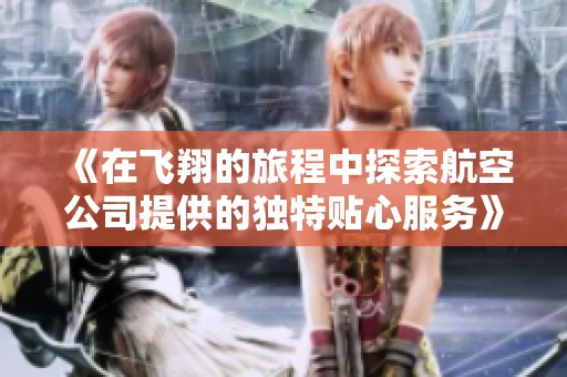 《在飞翔的旅程中探索航空公司提供的独特贴心服务》