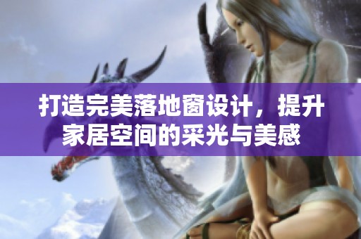 打造完美落地窗设计，提升家居空间的采光与美感