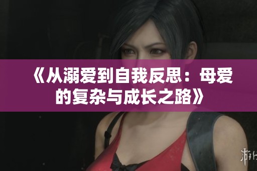 《从溺爱到自我反思：母爱的复杂与成长之路》