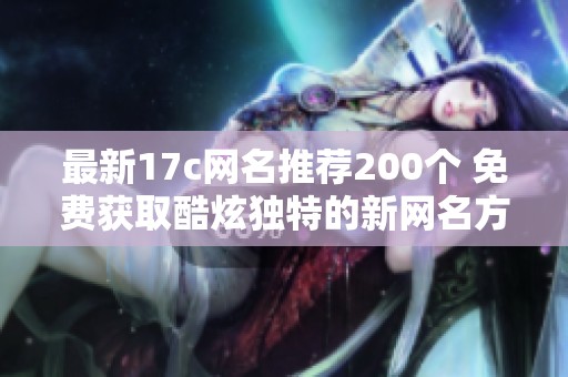 最新17c网名推荐200个 免费获取酷炫独特的新网名方法