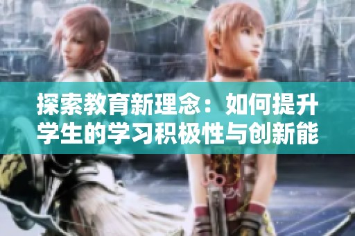 探索教育新理念：如何提升学生的学习积极性与创新能力