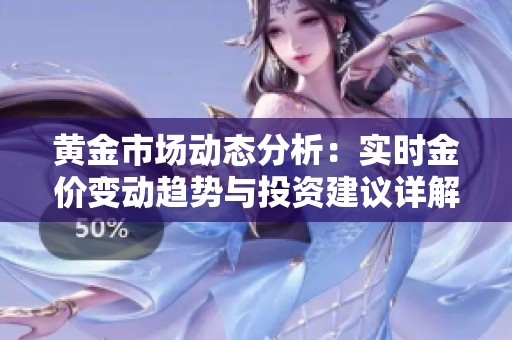 黄金市场动态分析：实时金价变动趋势与投资建议详解