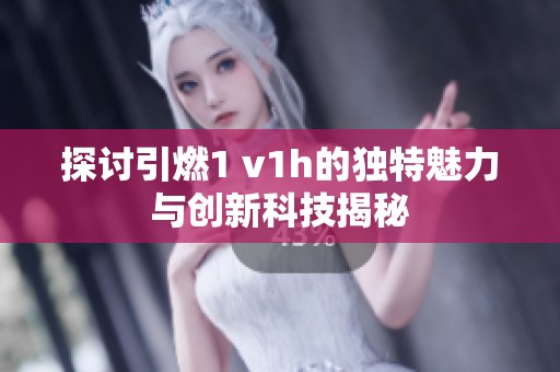 探讨引燃1 v1h的独特魅力与创新科技揭秘