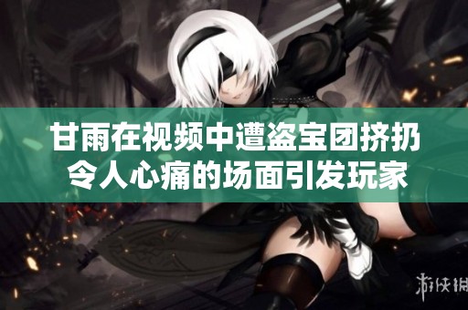 甘雨在视频中遭盗宝团挤扔 令人心痛的场面引发玩家关注