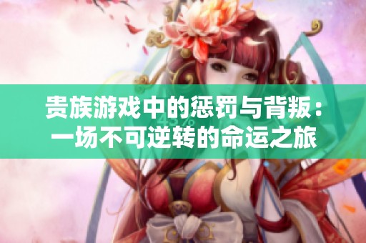 贵族游戏中的惩罚与背叛：一场不可逆转的命运之旅