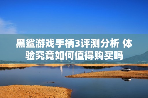 黑鲨游戏手柄3评测分析 体验究竟如何值得购买吗