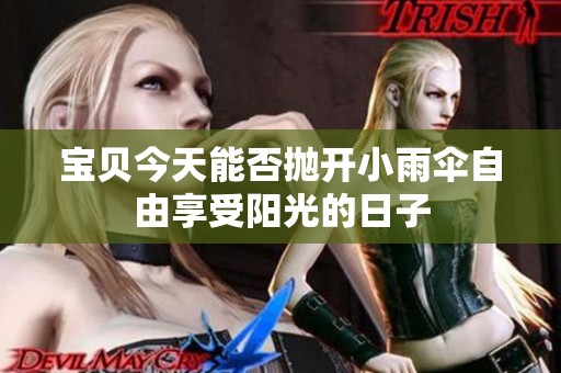 宝贝今天能否抛开小雨伞自由享受阳光的日子