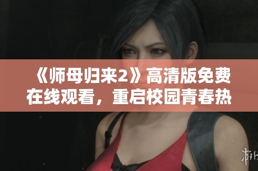 《师母归来2》高清版免费在线观看，重启校园青春热血之旅
