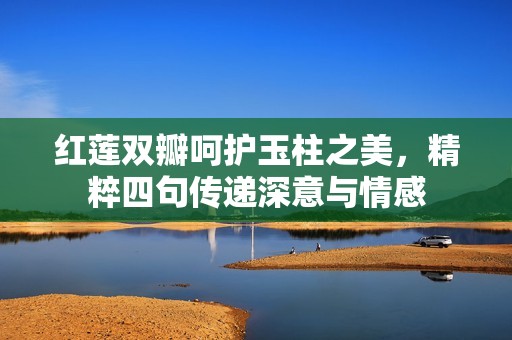 红莲双瓣呵护玉柱之美，精粹四句传递深意与情感