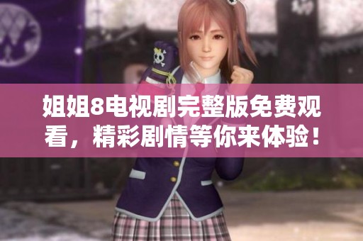 姐姐8电视剧完整版免费观看，精彩剧情等你来体验！