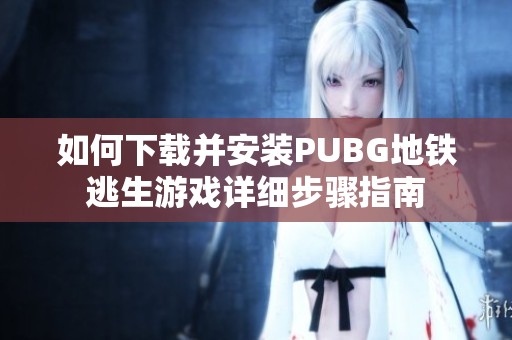 如何下载并安装PUBG地铁逃生游戏详细步骤指南