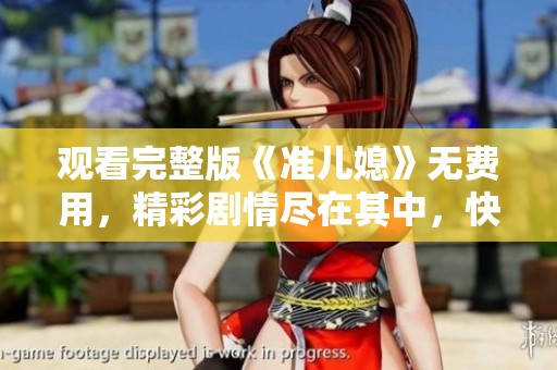 观看完整版《准儿媳》无费用，精彩剧情尽在其中，快来体验！