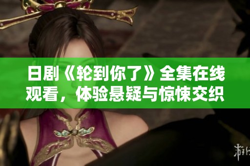 日剧《轮到你了》全集在线观看，体验悬疑与惊悚交织的精彩剧情