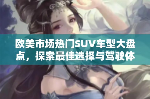 欧美市场热门SUV车型大盘点，探索最佳选择与驾驶体验