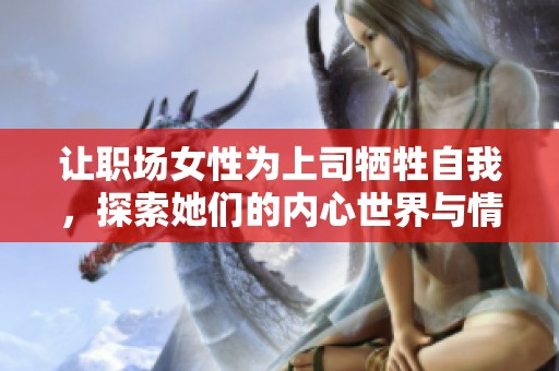 让职场女性为上司牺牲自我，探索她们的内心世界与情感挣扎