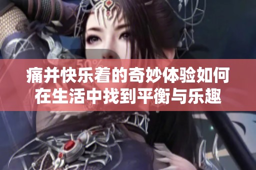 痛并快乐着的奇妙体验如何在生活中找到平衡与乐趣