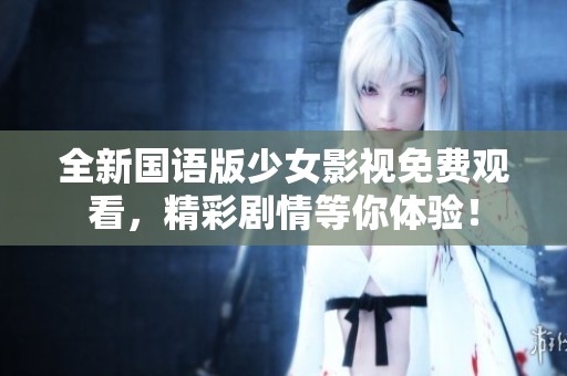 全新国语版少女影视免费观看，精彩剧情等你体验！