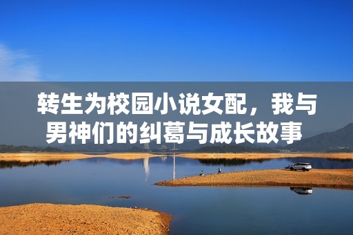 转生为校园小说女配，我与男神们的纠葛与成长故事  