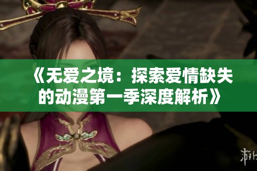 《无爱之境：探索爱情缺失的动漫第一季深度解析》