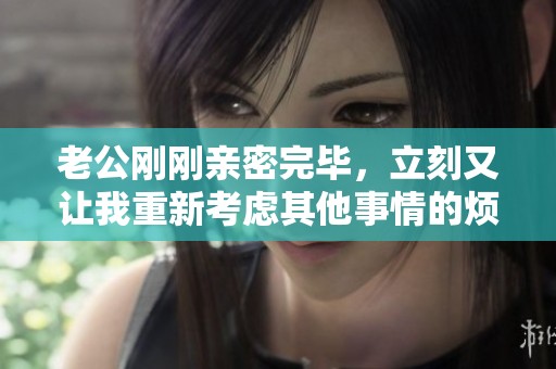 老公刚刚亲密完毕，立刻又让我重新考虑其他事情的烦恼