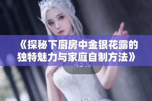 《探秘下厨房中金银花露的独特魅力与家庭自制方法》