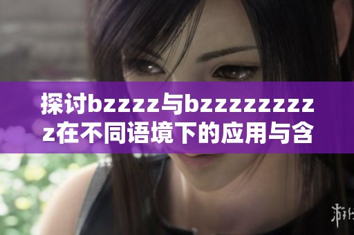 探讨bzzzz与bzzzzzzzzz在不同语境下的应用与含义分析