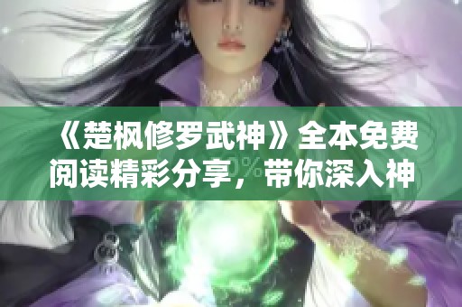 《楚枫修罗武神》全本免费阅读精彩分享，带你深入神秘武道世界！