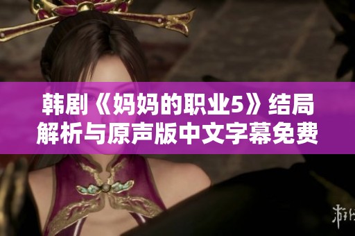 韩剧《妈妈的职业5》结局解析与原声版中文字幕免费下载分享