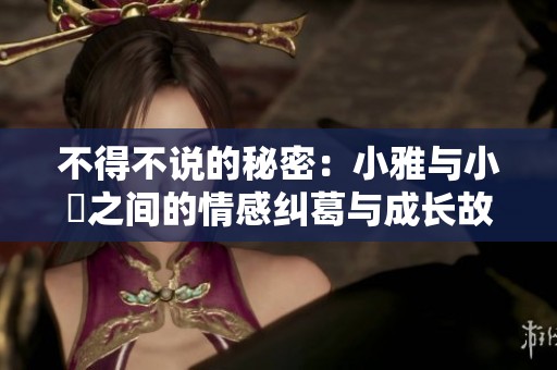 不得不说的秘密：小雅与小泬之间的情感纠葛与成长故事