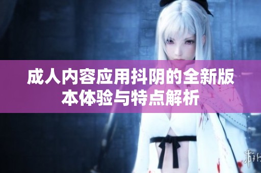 成人内容应用抖阴的全新版本体验与特点解析