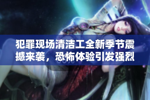 犯罪现场清洁工全新季节震撼来袭，恐怖体验引发强烈期待！