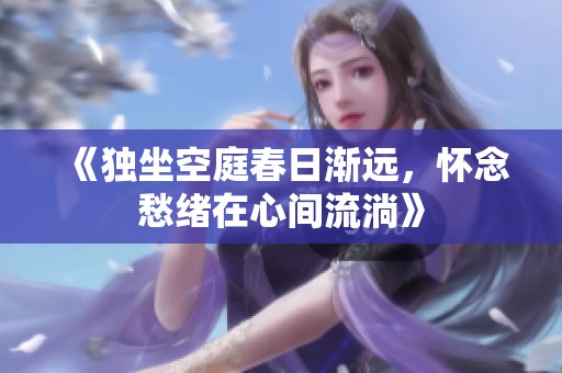《独坐空庭春日渐远，怀念愁绪在心间流淌》