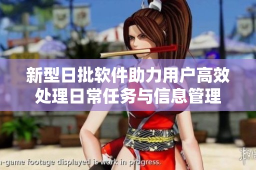 新型日批软件助力用户高效处理日常任务与信息管理