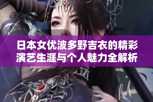 日本女优波多野吉衣的精彩演艺生涯与个人魅力全解析