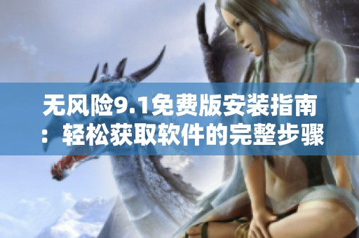 无风险9.1免费版安装指南：轻松获取软件的完整步骤解析