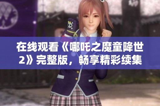 在线观看《哪吒之魔童降世2》完整版，畅享精彩续集故事与视觉盛宴