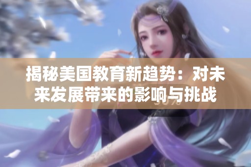 揭秘美国教育新趋势：对未来发展带来的影响与挑战