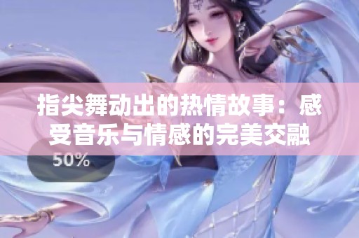 指尖舞动出的热情故事：感受音乐与情感的完美交融