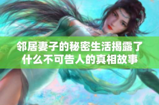 邻居妻子的秘密生活揭露了什么不可告人的真相故事